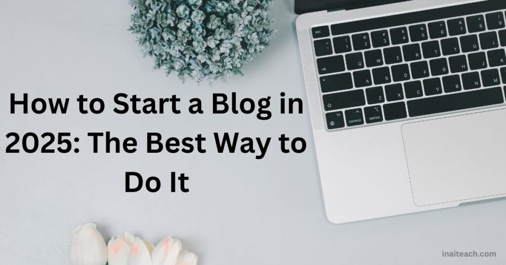 How to Start a Blog in 2025: The Best Way to Do It